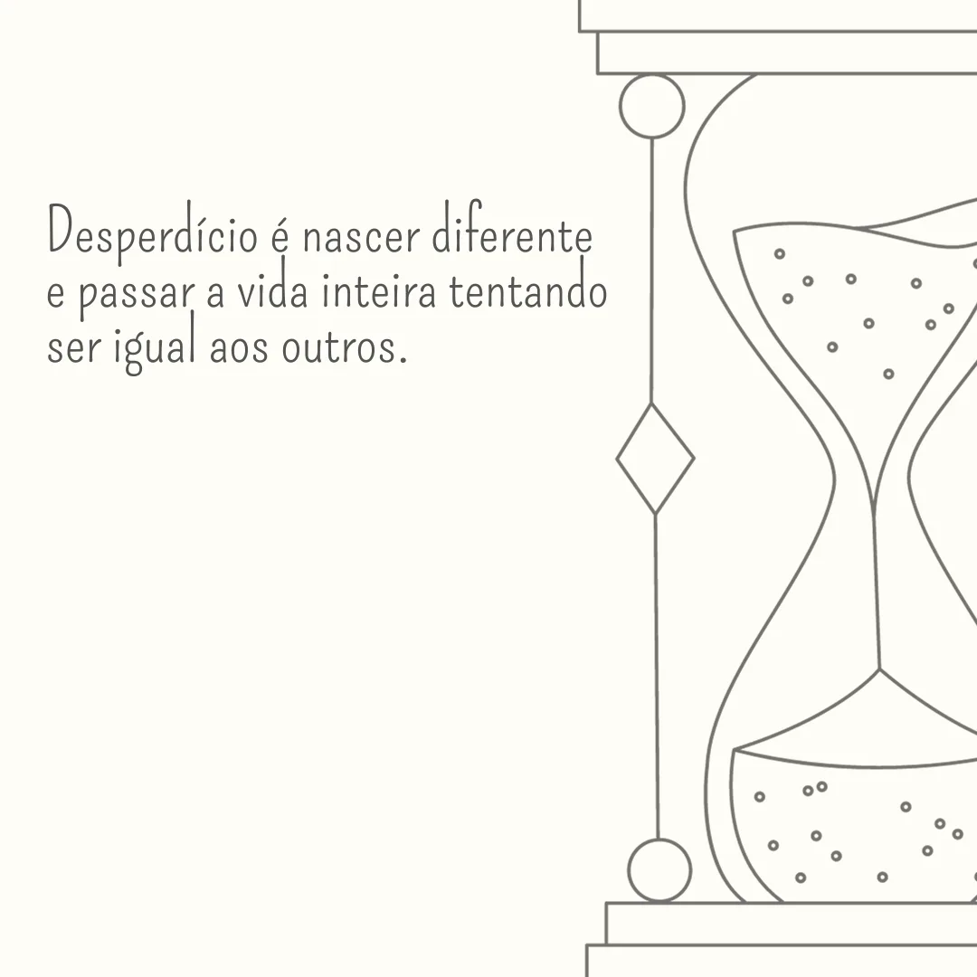Desperdício é nascer diferente e passar a vida inteira tentando ser igual aos outros.