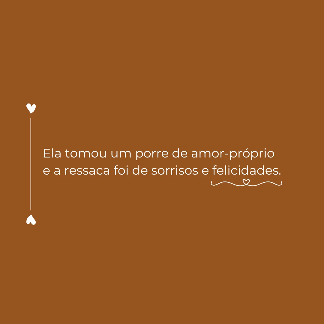 Ela tomou um porre de amor-próprio e a ressaca foi de sorrisos e felicidades.