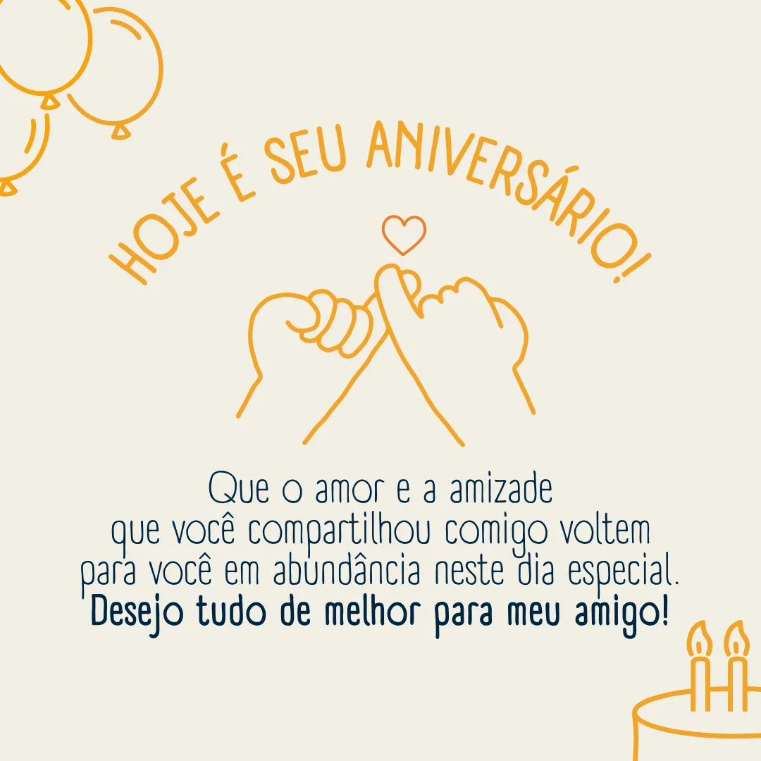 Hoje é seu aniversário! Que o amor e a amizade que você compartilhou comigo voltem para você em abundância neste dia especial. Desejo tudo de melhor para meu amigo!
