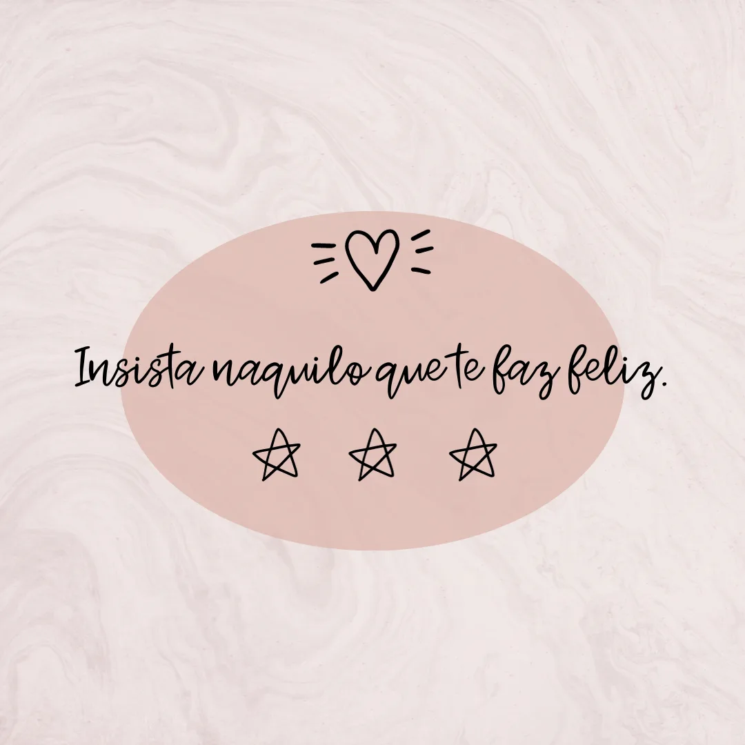 Insista naquilo que te faz feliz.