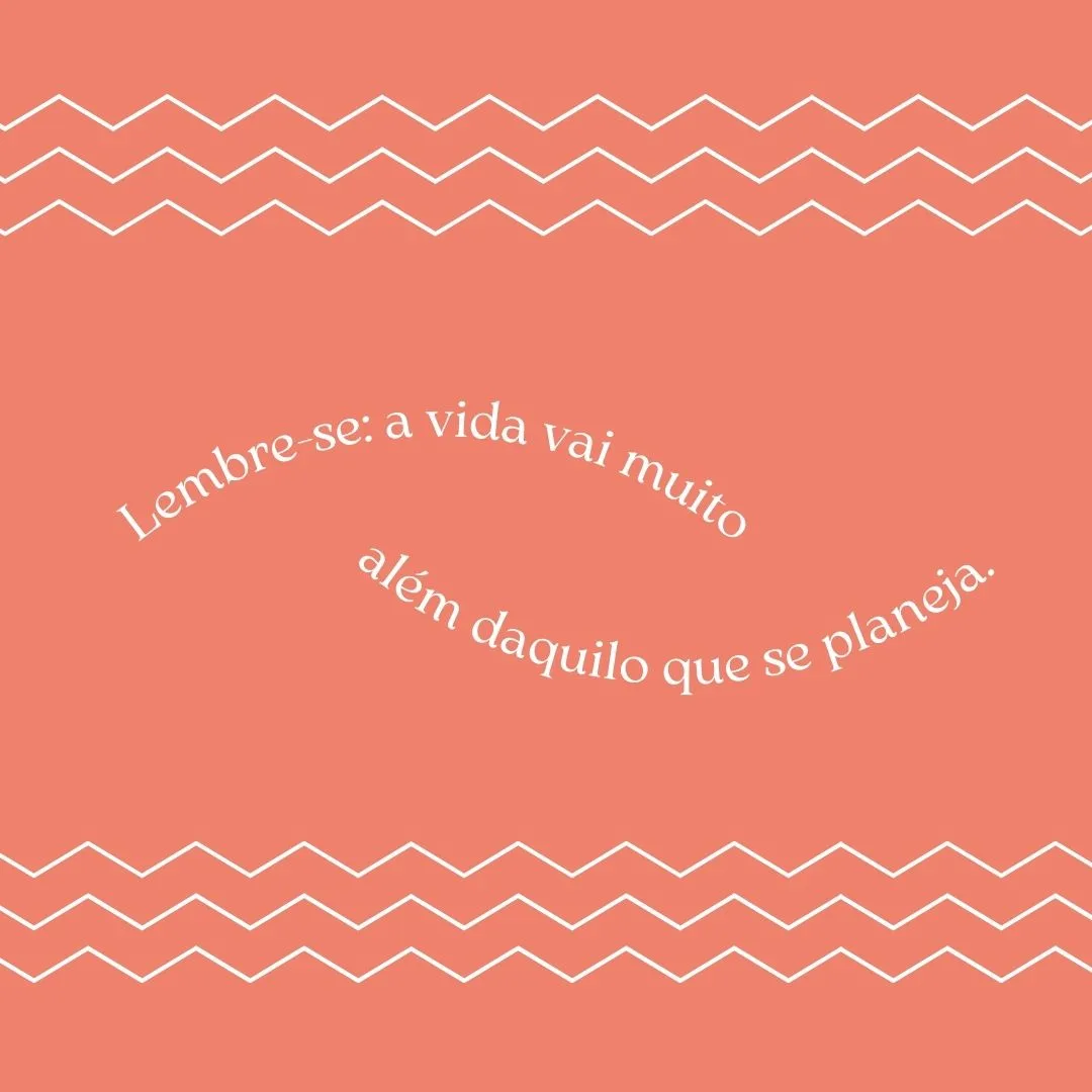 Lembre-se: a vida vai muito além daquilo que se planeja. 
