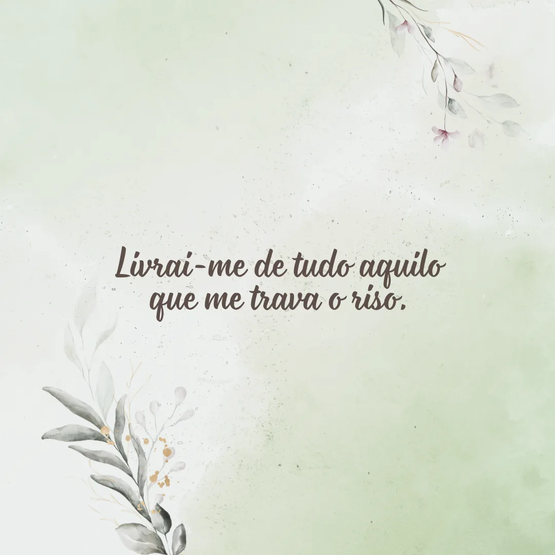 Livrai-me de tudo aquilo que me trava o riso.