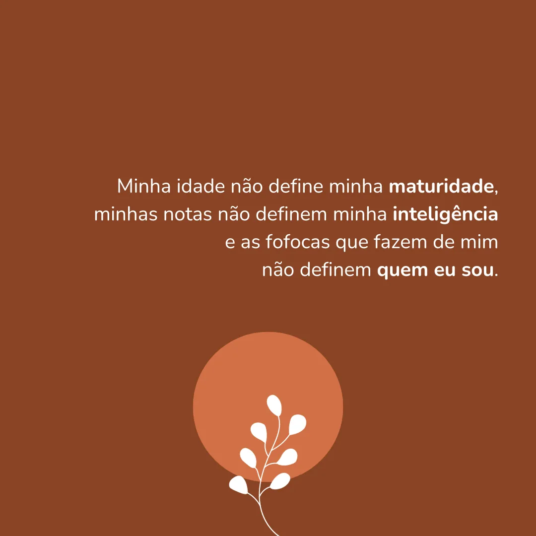 Minha idade não define minha maturidade, minhas notas não definem minha inteligência e as fofocas que fazem de mim não definem quem eu sou.