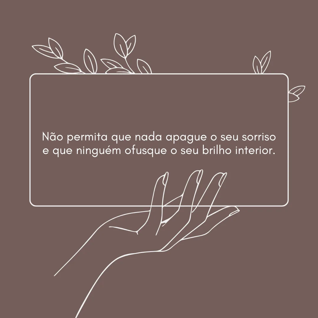Não permita que nada apague o seu sorriso e que ninguém ofusque o seu brilho interior.