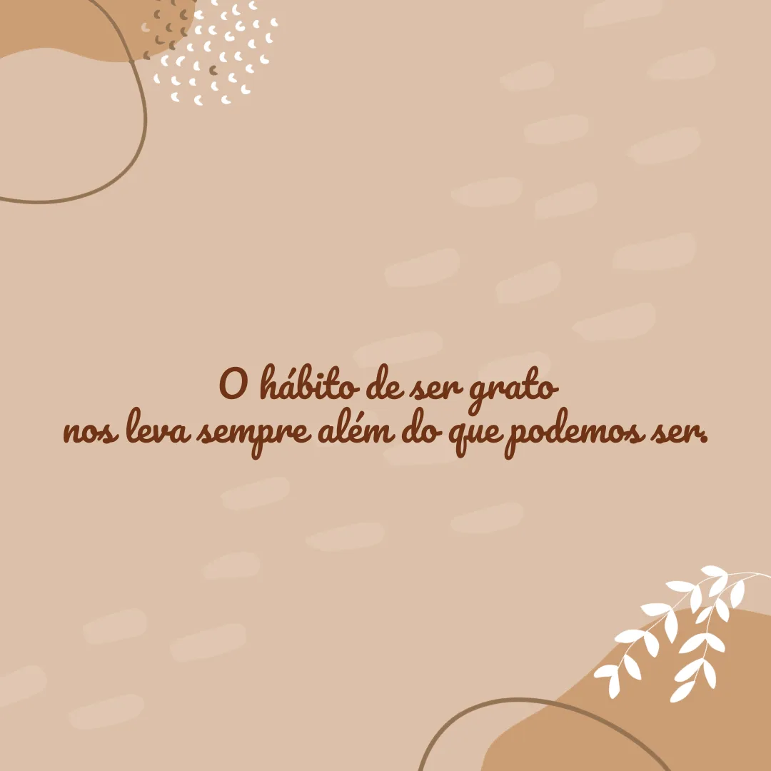 O hábito de ser grato nos leva sempre além do que podemos ser.