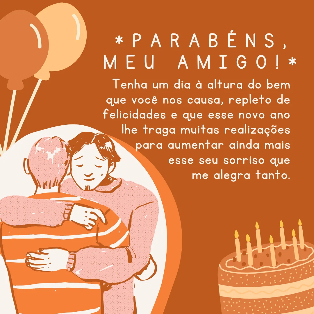 Parabéns, meu amigo! Tenha um dia à altura do bem que você nos causa, repleto de felicidades e que esse novo ano lhe traga muitas realizações para aumentar ainda mais esse seu sorriso que me alegra tanto.