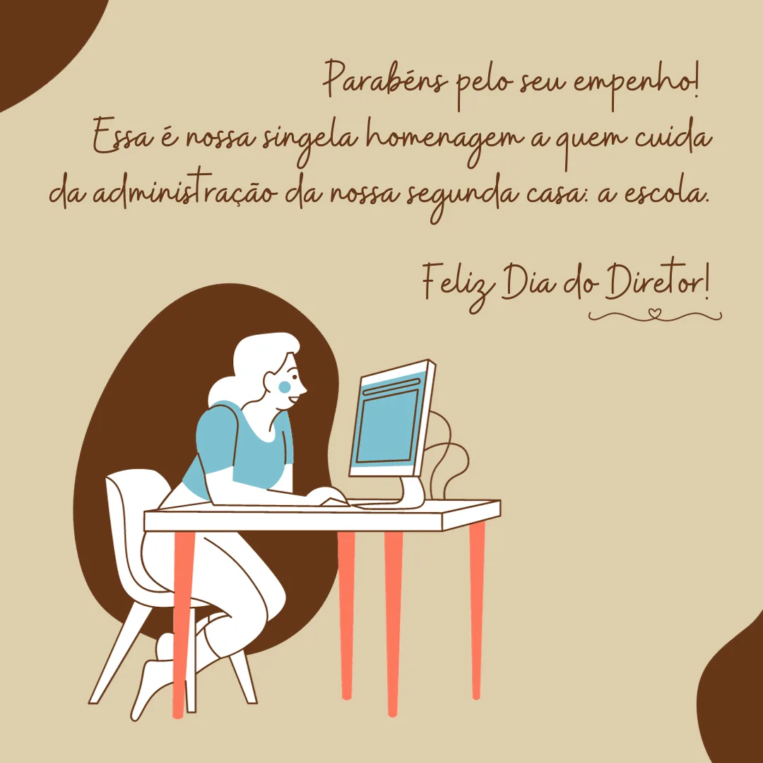 Parabéns pelo seu empenho! Essa é nossa singela homenagem a quem cuida da administração da nossa segunda casa: a escola! Feliz Dia do Diretor.