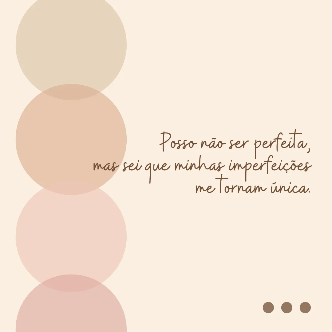 Posso não ser perfeita, mas sei que minhas imperfeições me tornam única.