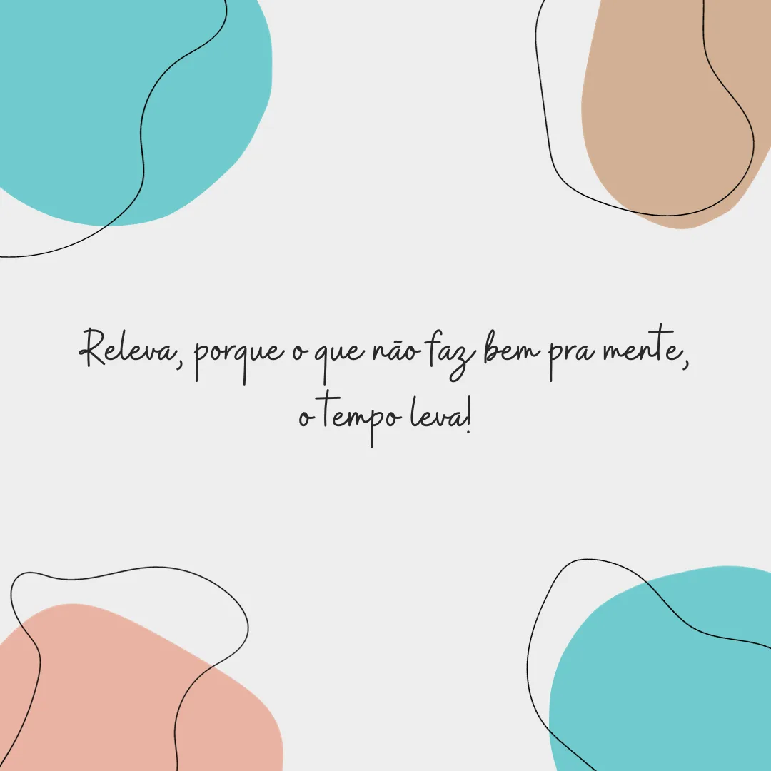 Releva, porque o que não faz bem pra mente, o tempo leva!