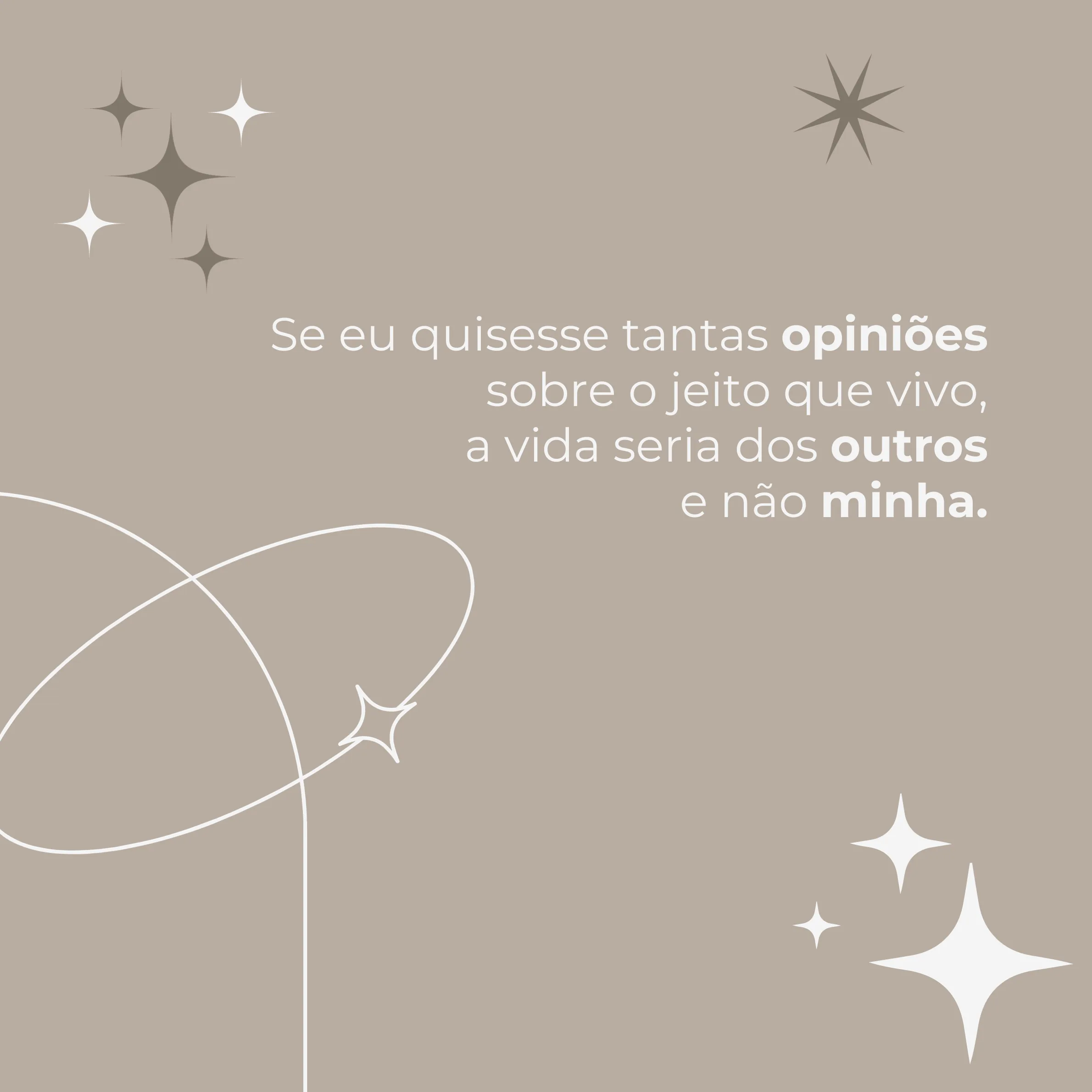 Se eu quisesse tantas opiniões sobre o jeito que vivo, a vida seria dos outros e não minha.