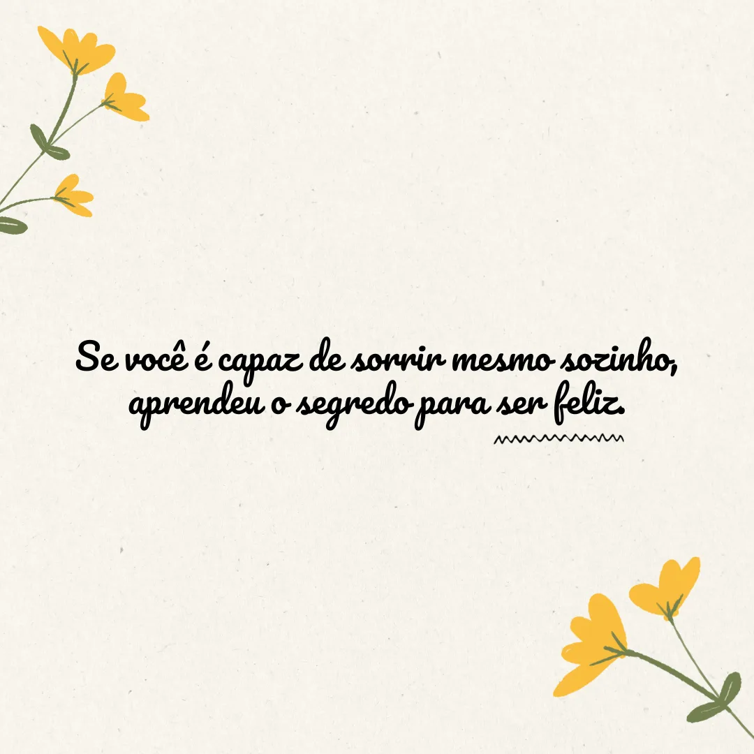 Se você é capaz de ser feliz quando está sozinho, aprendeu o segredo de ser feliz.