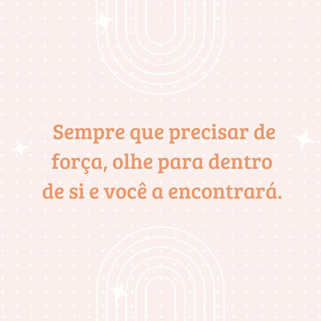 Sempre que precisar de força, olhe para dentro de si e você a encontrará. 