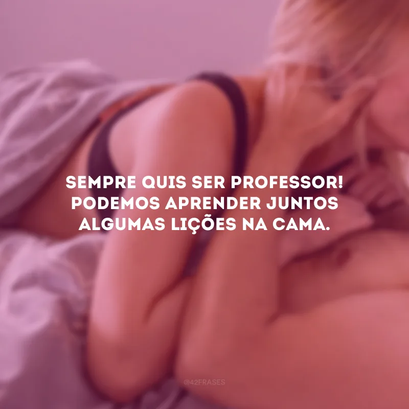 Sempre quis ser professor! Podemos aprender juntos algumas lições na cama.
