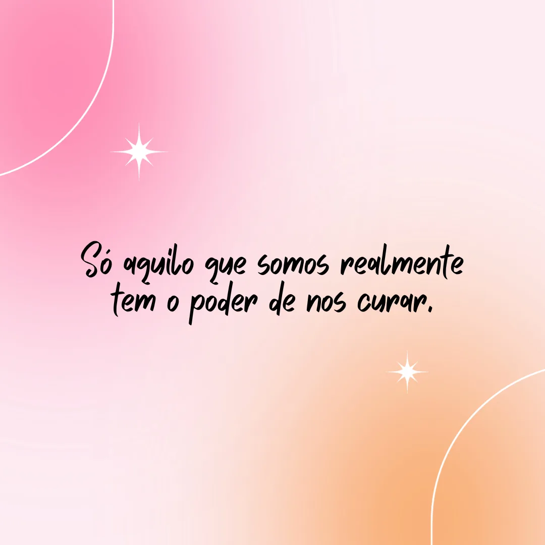 Só aquilo que somos realmente tem o poder de nos curar.