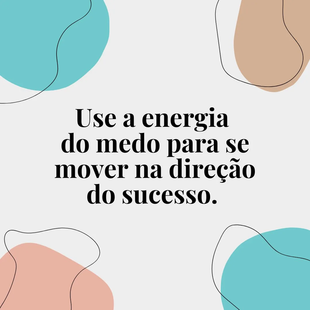 Use a energia do medo para se mover na direção do sucesso. 