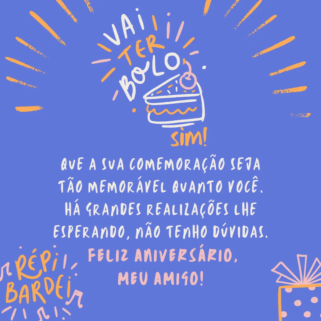 Vai ter bolo, sim! Que a sua comemoração seja tão memorável quanto você. Há grandes realizações lhe esperando, não tenho dúvidas. Feliz aniversário, meu amigo!