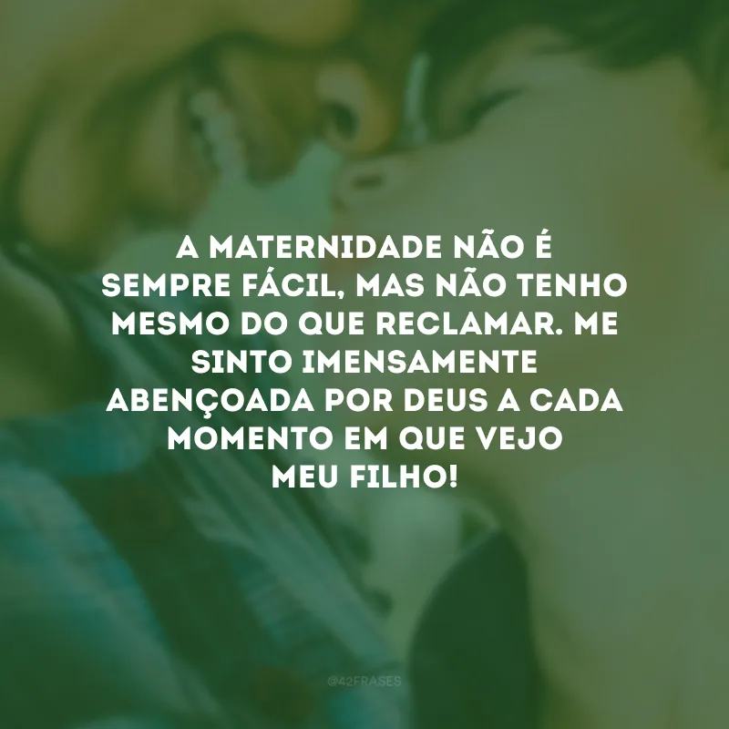 A maternidade não é sempre fácil, mas não tenho mesmo do que reclamar. Me sinto imensamente abençoada por Deus a cada momento em que vejo meu filho!