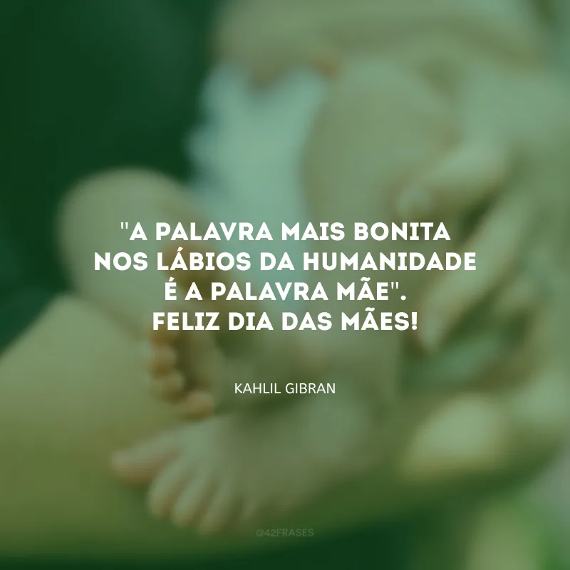 \"A palavra mais bonita nos lábios da humanidade é a palavra MÃE\". Feliz Dia das Mães!