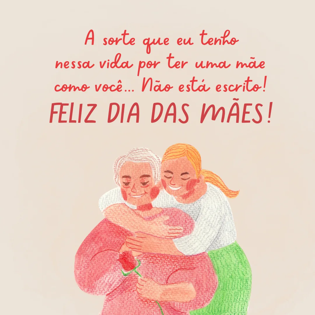 A sorte que eu tenho nessa vida por ter uma mãe como você... Não está escrito! Feliz Dia Das Mães.