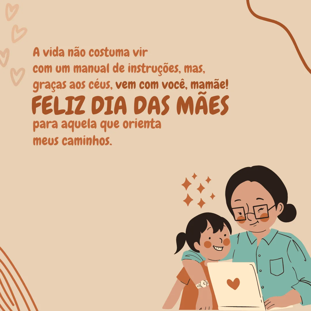 A vida não costuma vir com um manual de instruções, mas, graças aos céus, vem com você, mamãe! Feliz Dia das Mães para aquela que orienta meus caminhos.
