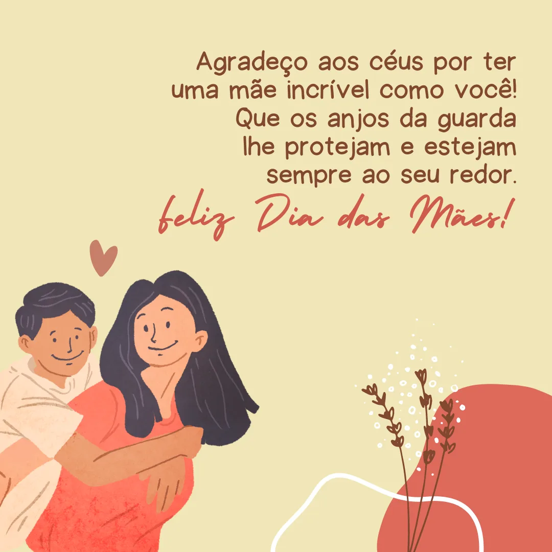 Agradeço aos céus por ter uma mãe incrível como você! Que os anjos da guarda lhe protejam e estejam sempre ao seu redor. Feliz Dia das Mães!