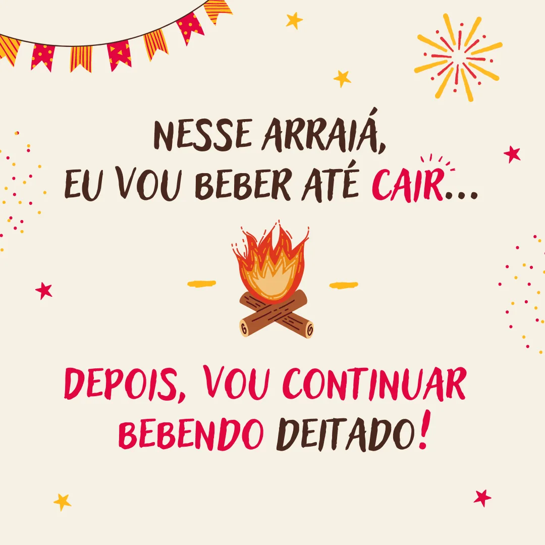 Nesse arraiá eu vou beber até cair... Depois, vou continuar bebendo deitado!