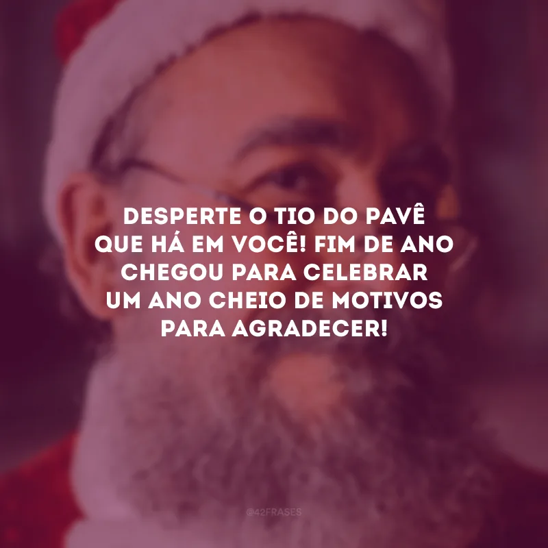 Desperte o tio do pavê que há em você! Fim de ano chegou para celebrar um ano cheio de motivos para agradecer!