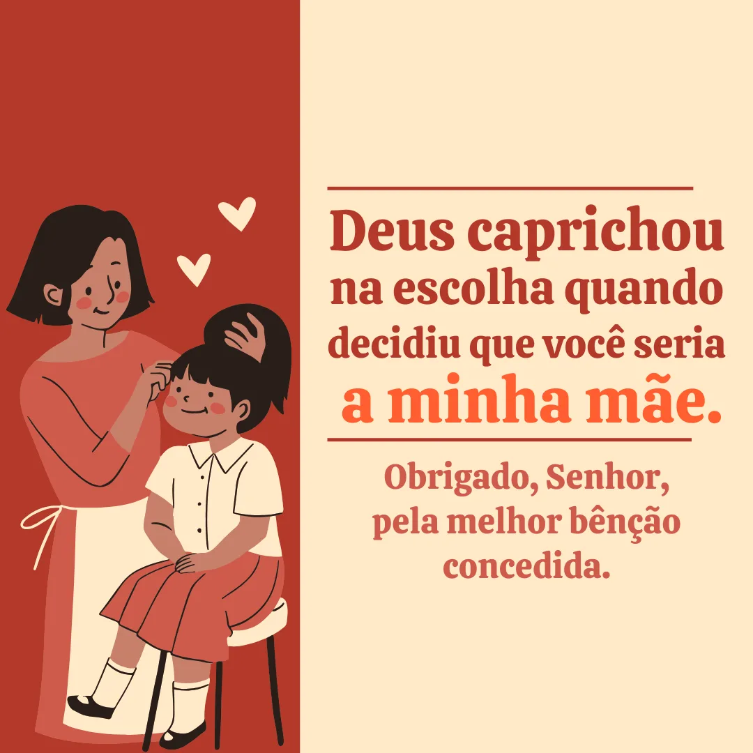 Deus caprichou na escolha quando decidiu que você seria a minha mãe. Obrigado, Senhor, pela melhor bênção concedida.