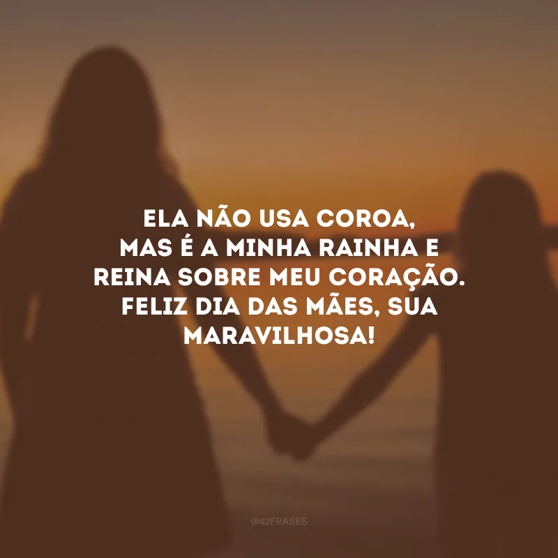 Ela não usa coroa, mas é a minha rainha e reina sobre meu coração. Feliz Dia das Mães, sua maravilhosa!