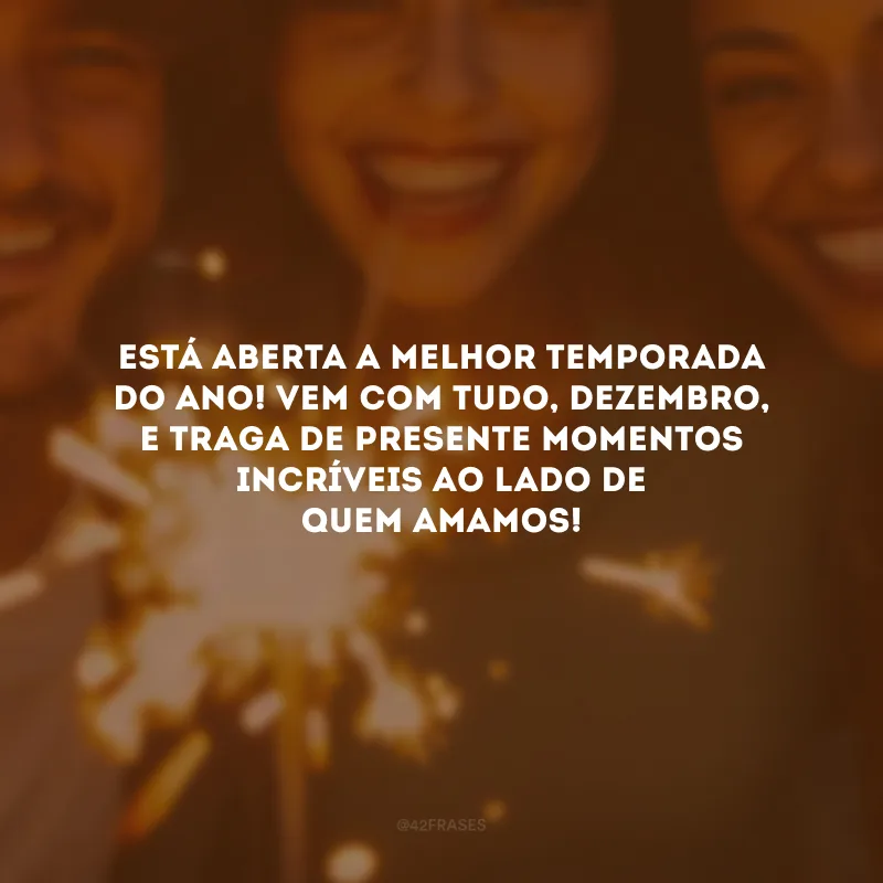 Está aberta a melhor temporada do ano! Vem com tudo, dezembro, e traga de presente momentos incríveis ao lado de quem amamos!