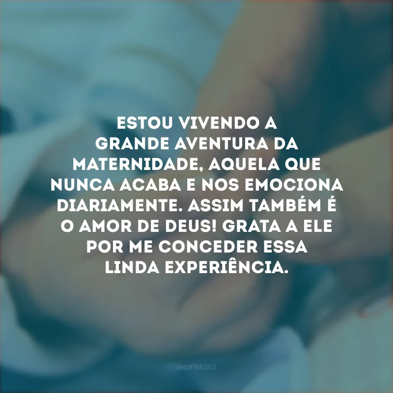 Estou vivendo a grande aventura da maternidade, aquela que nunca acaba e nos emociona diariamente. Assim também é o amor de Deus! Grata a Ele por me conceder essa linda experiência.