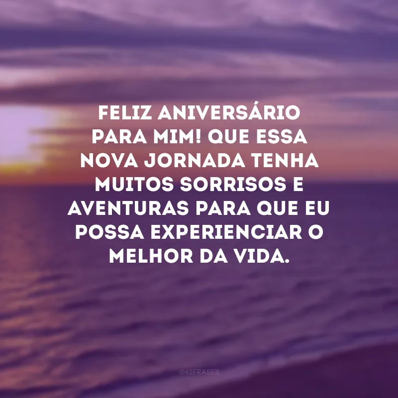 Feliz aniversário para mim! Que essa nova jornada tenha muitos sorrisos e aventuras para que eu possa experienciar o melhor da vida. 