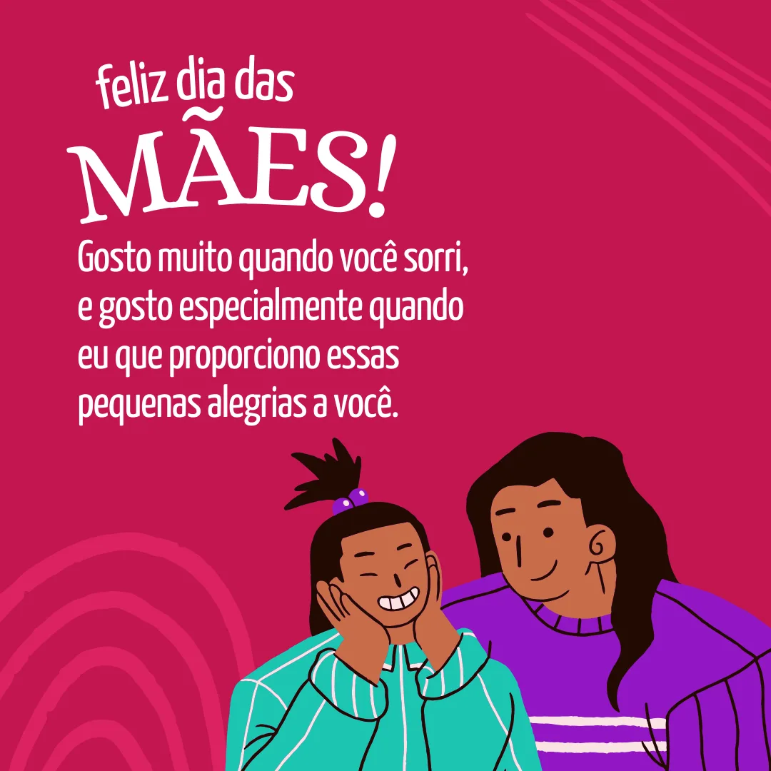 Feliz Dia das Mães! Gosto muito quando você sorri, e gosto especialmente quando eu que proporciono essas pequenas alegrias a você.