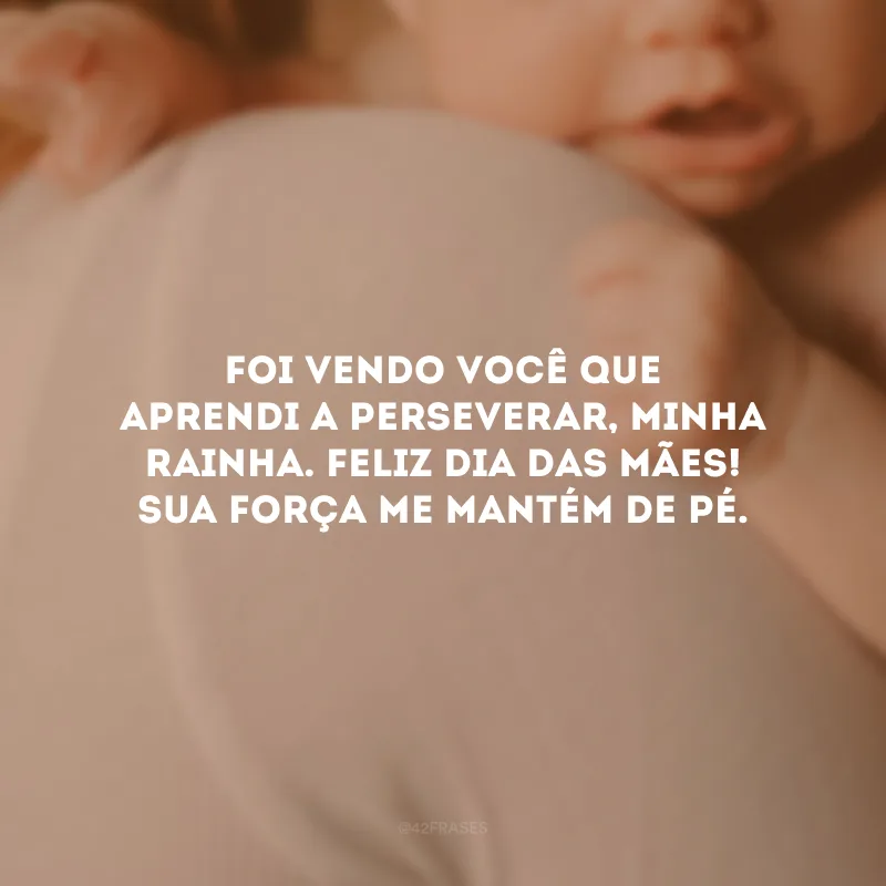 Foi vendo você que aprendi a perseverar, minha rainha. Feliz Dia das Mães! Sua força me mantém de pé.