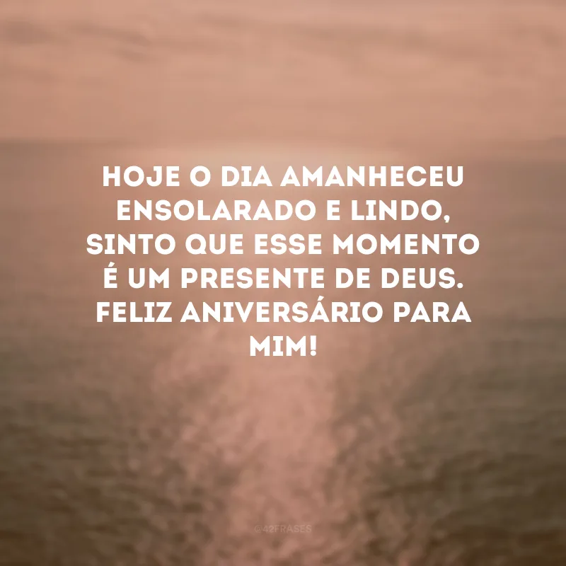 Hoje o dia amanheceu ensolarado e lindo, sinto que esse momento é um presente de Deus. Feliz aniversário para mim! 