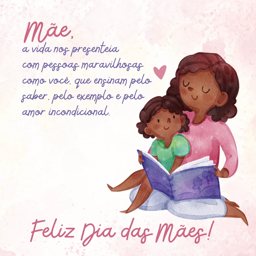 Mãe, a vida nos presenteia com pessoas maravilhosas como você, que ensinam pelo saber, pelo exemplo e pelo amor incondicional. Parabéns! Feliz Dia das Mães.
