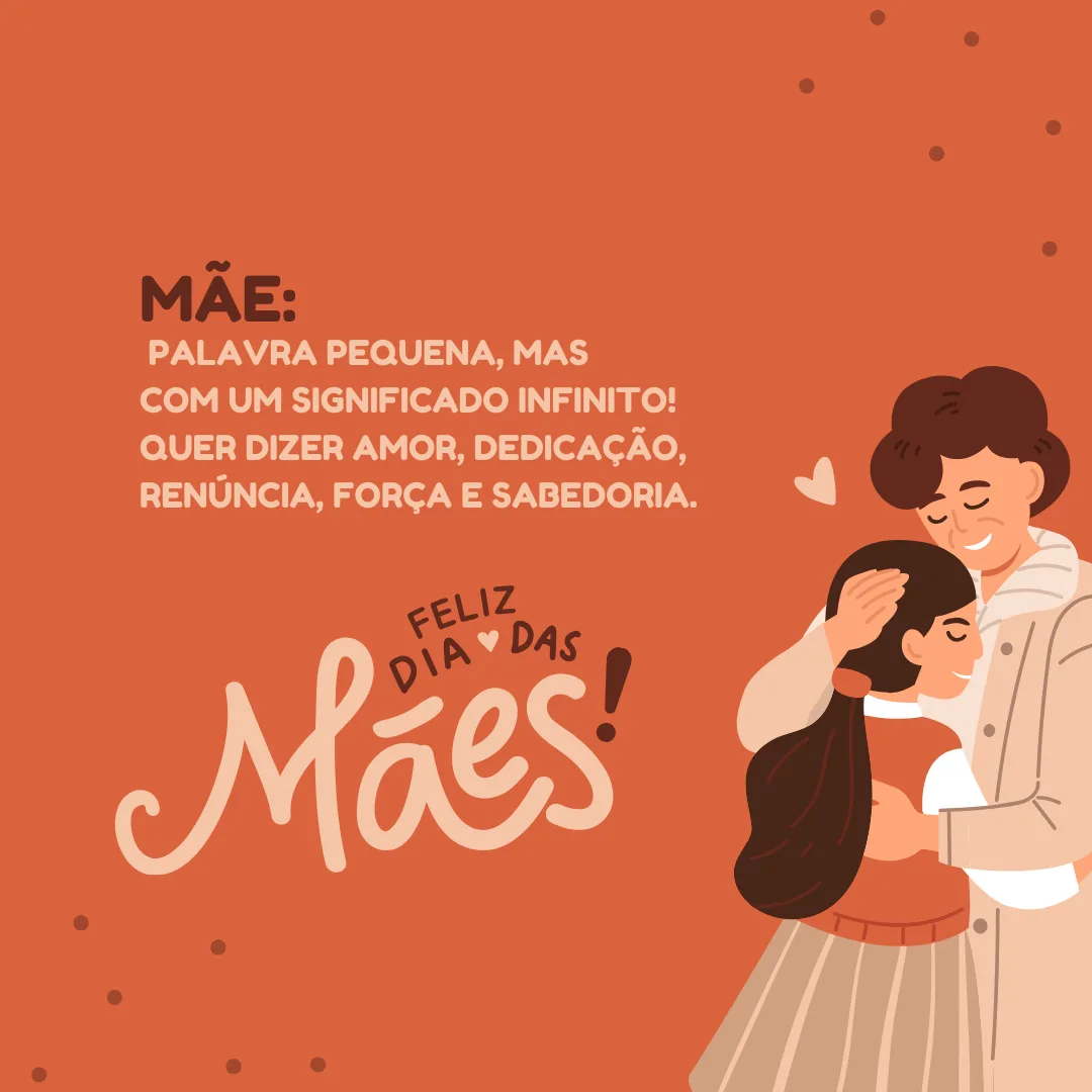 Mãe: palavra pequena, mas com um significado infinito! Quer dizer amor, dedicação, renúncia, força e sabedoria. Feliz Dia das Mães!