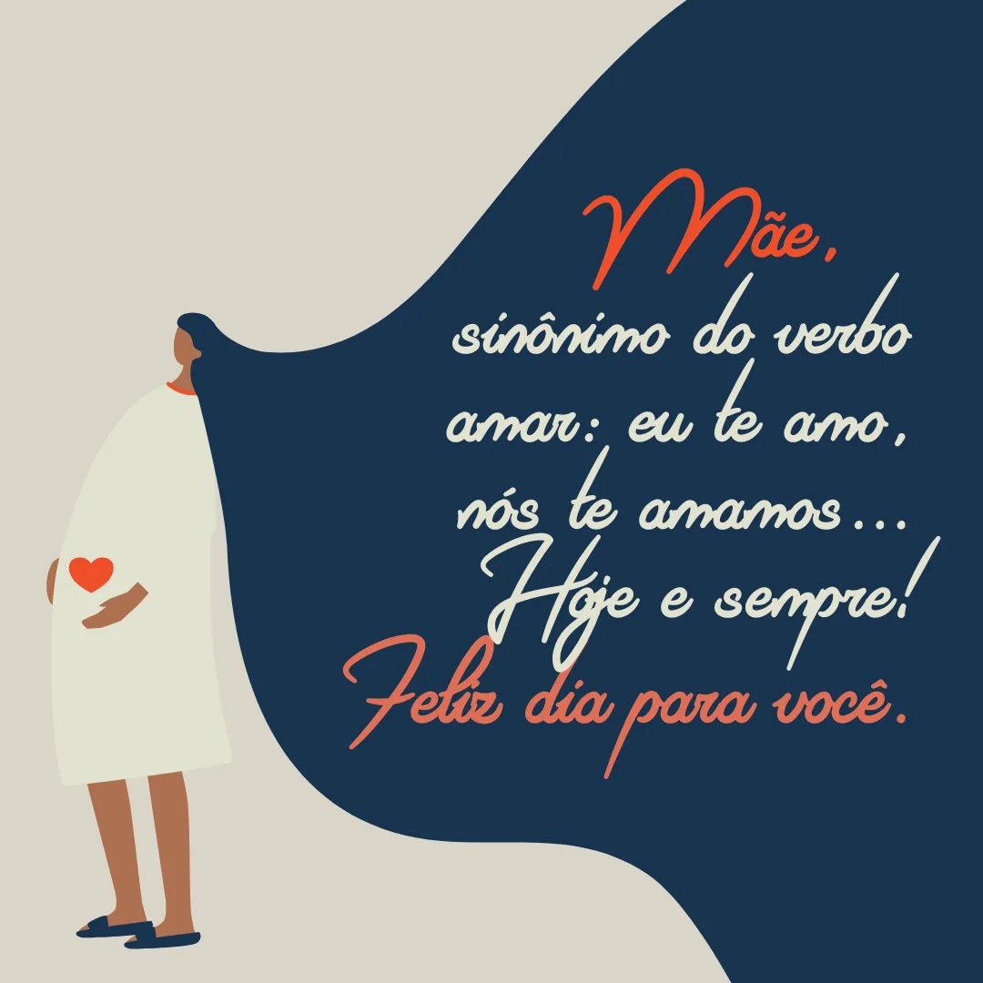 Mãe, sinônimo do verbo amar: eu te amo, nós te amamos... Hoje e sempre! Feliz dia para você.