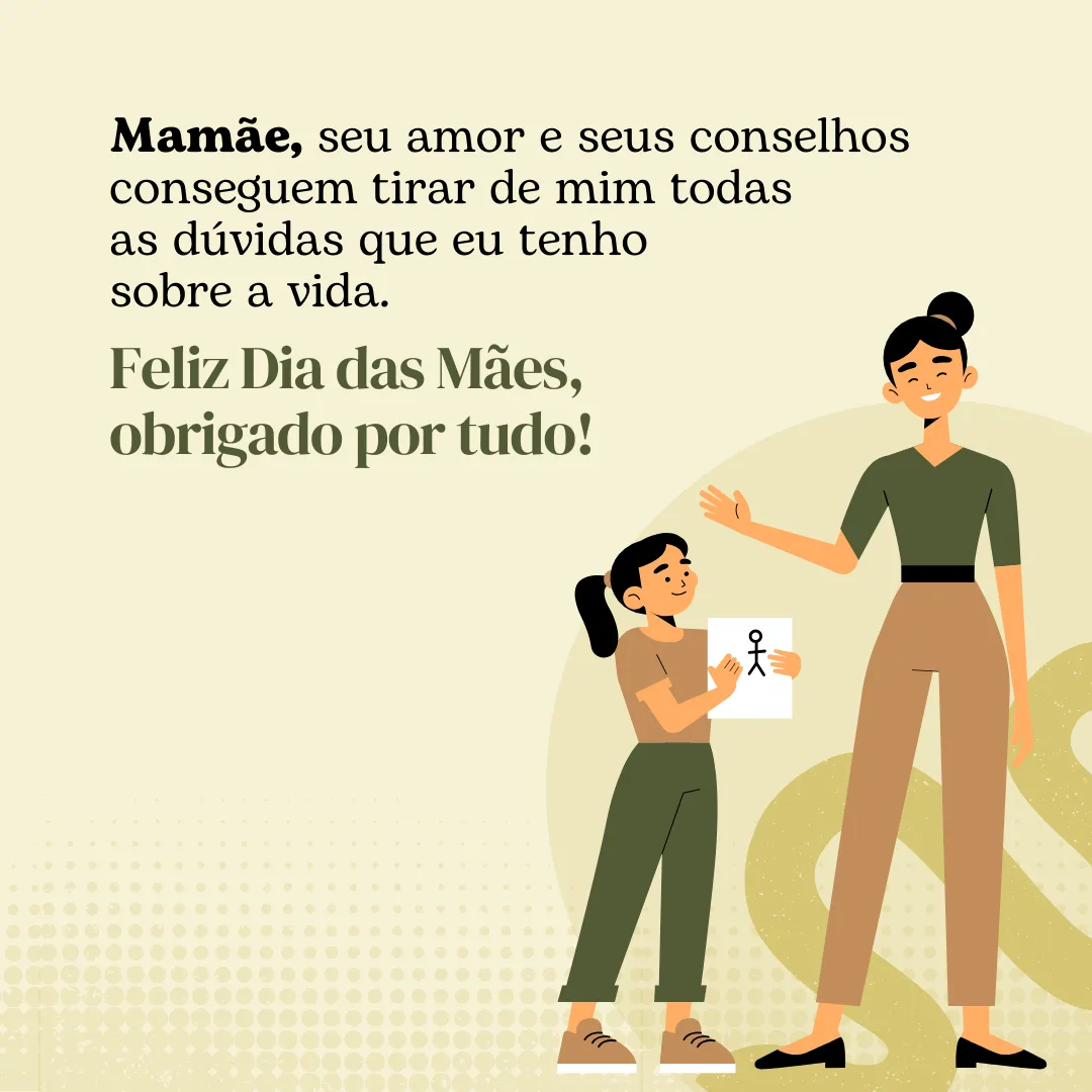 Mamãe, seu amor e seus conselhos conseguem tirar de mim todas as dúvidas que eu tenho sobre a vida. Feliz Dia das Mães, obrigado por tudo!