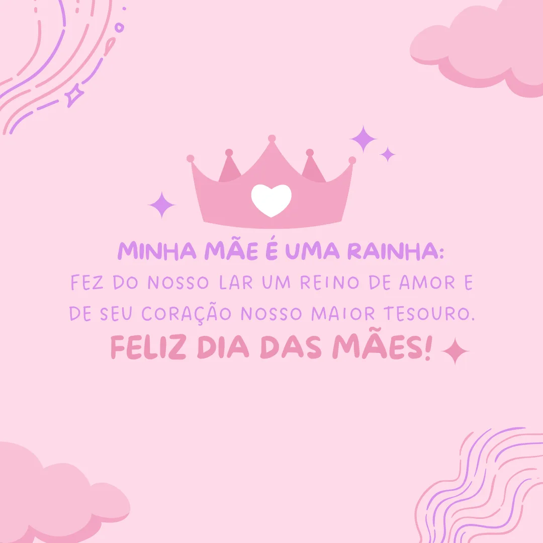 Minha mãe é uma rainha: fez do nosso lar um reino de amor e de seu coração nosso maior tesouro. Feliz Dia das Mães!