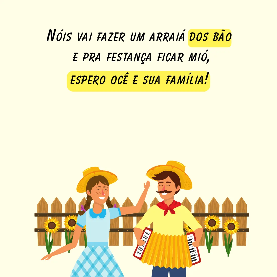 Nóis vai fazer um arraiá dos bão e pra festança ficar mió, espero ocê e sua família!