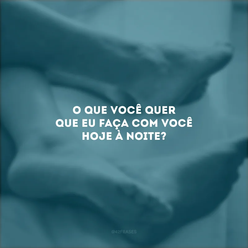 O que você quer que eu faça com você hoje à noite?