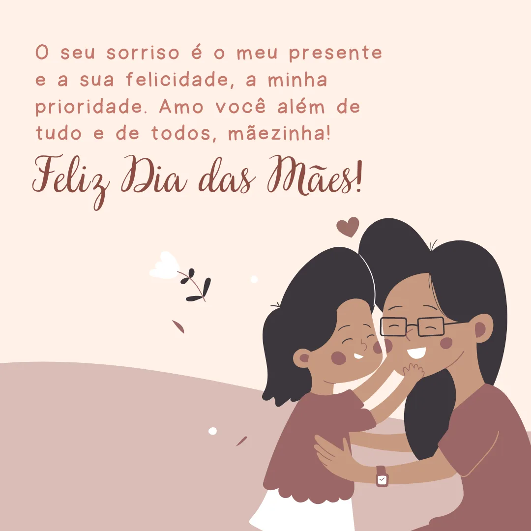 Feliz Dia das Mães! O seu sorriso é o meu presente e a sua felicidade, a minha prioridade. Amo você além de tudo e de todos, mãezinha!