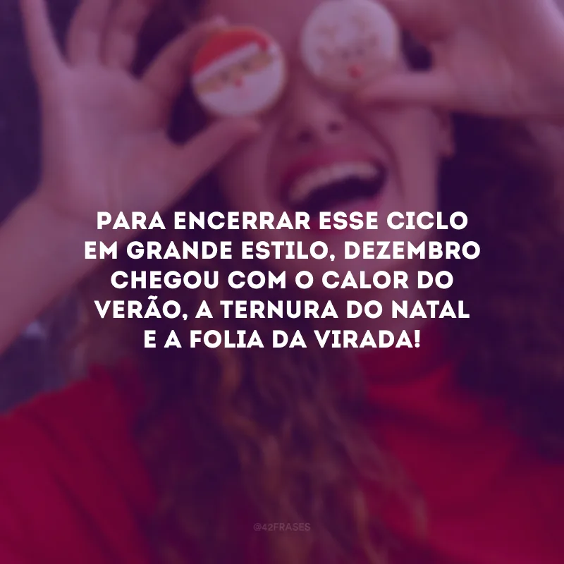 Para encerrar esse ciclo em grande estilo, dezembro chegou com o calor do verão, a ternura do Natal e a folia da Virada!