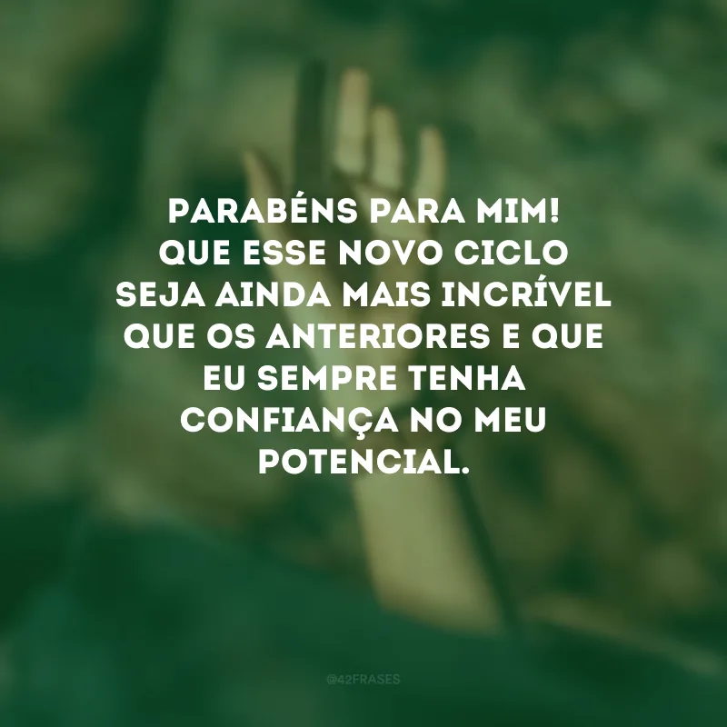 Parabéns para mim! Que esse novo ciclo seja ainda mais incrível que os anteriores e que eu sempre tenha confiança no meu potencial. 