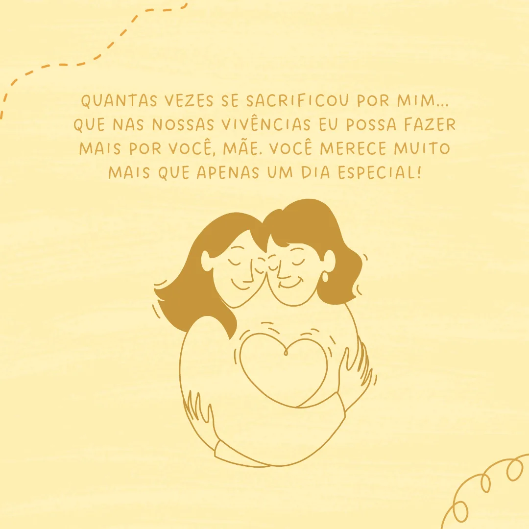 Quantas vezes se sacrificou por mim... Que nas nossas vivências eu possa fazer mais por você, mãe. Você merece muito mais que apenas um dia especial!