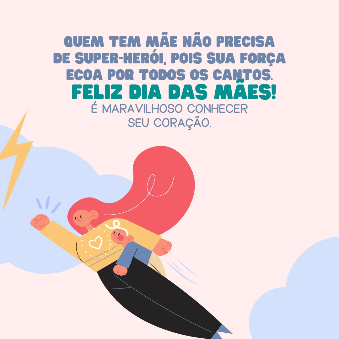 Quem tem mãe não precisa de super-heróis, pois sua força ecoa por todos os cantos. Feliz Dia das Mães! É maravilhoso conhecer seu coração.