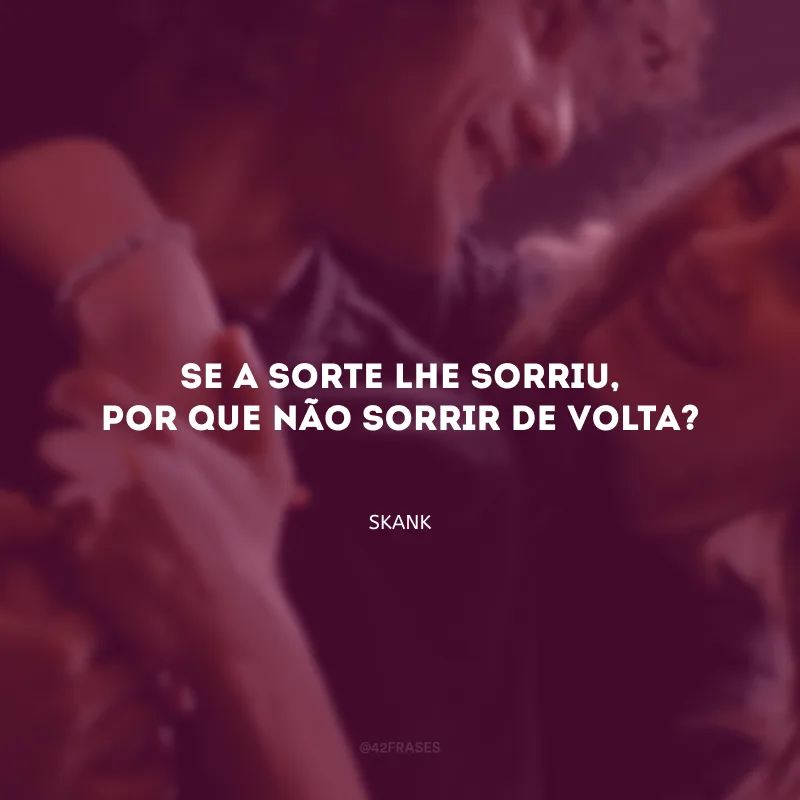 Se a sorte lhe sorriu, por que não sorrir de volta?