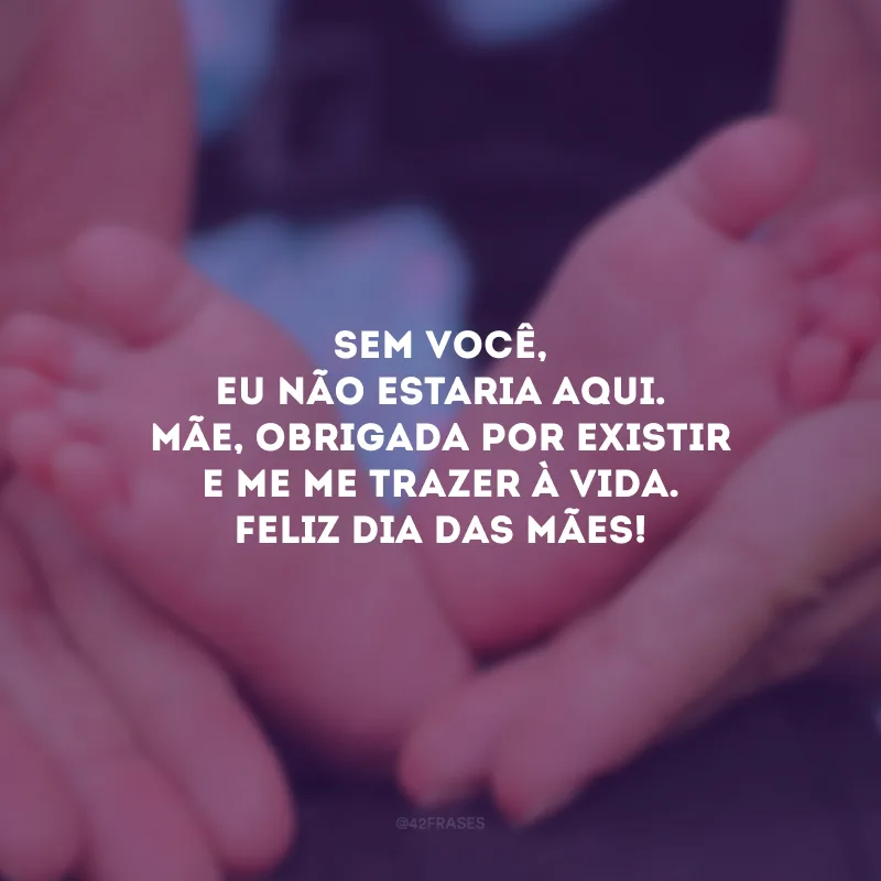 Sem você, eu não estaria aqui. Mãe, obrigada por existir e me me trazer à vida. Feliz Dia das Mães!