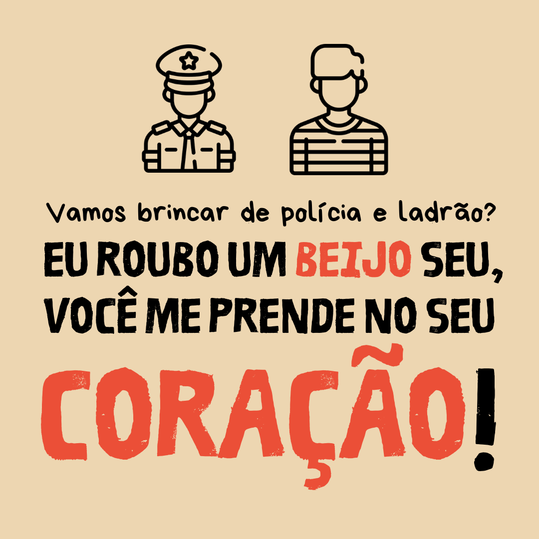 Vamos brincar de polícia e ladrão? Eu roubo um beijo seu, você me prende no seu coração!